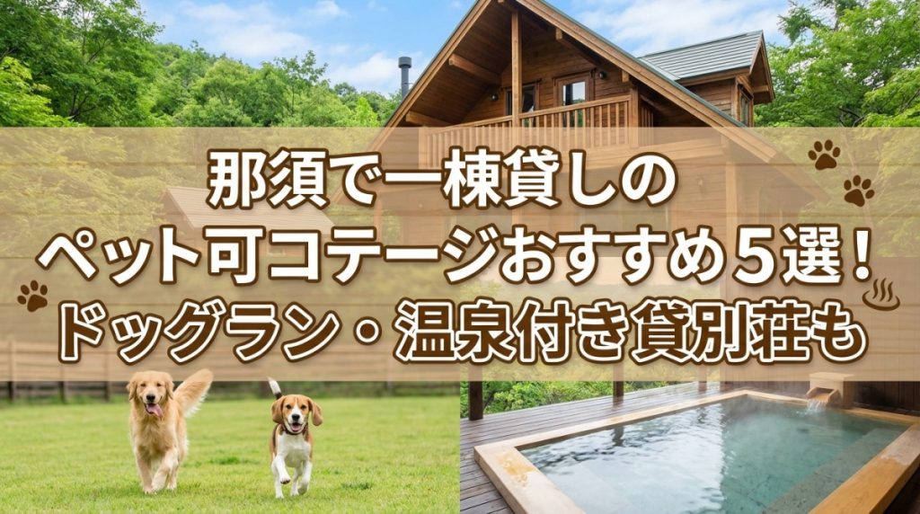那須で一棟貸しのペット可コテージおすすめ5選！ドッグラン・温泉付き貸別荘も